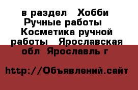  в раздел : Хобби. Ручные работы » Косметика ручной работы . Ярославская обл.,Ярославль г.
